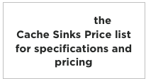 Download the 
Cache Sinks Price list
for specifications and pricing